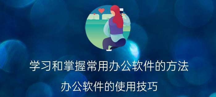 学习和掌握常用办公软件的方法 办公软件的使用技巧